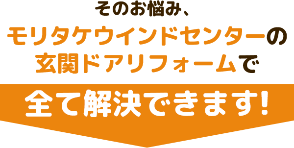そのお悩み、モリタケウインドセンターの玄関ドアリフォームで全て解決できます！
