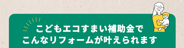 こどもエコすまい補助金でこんなリフォームが叶えられます