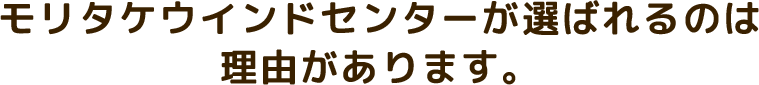 モリタケウインドセンターが選ばれるのは理由があります。