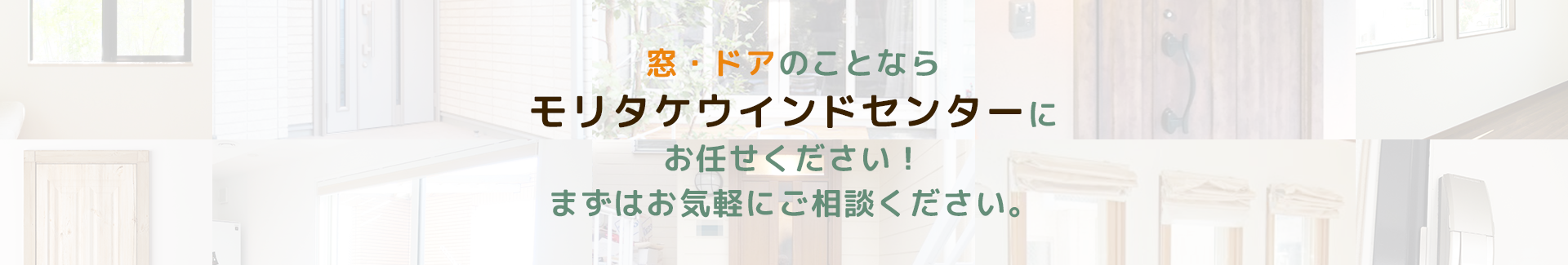 窓・ドアのことならモリタケウインドセンターにお任せください！まずはお気軽にご相談ください。